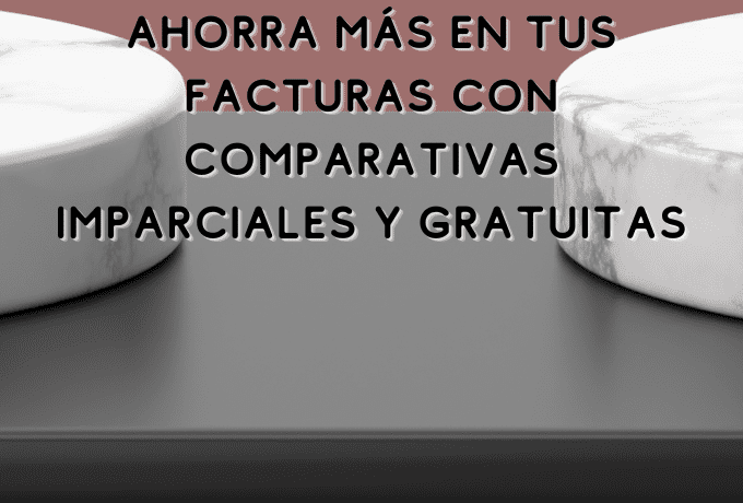 Ahorra más en tus facturas con comparativas imparciales y gratuitas