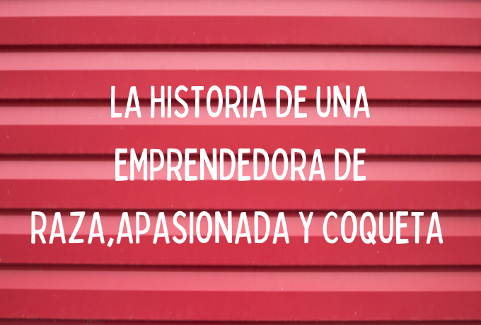 La historia de una emprendedora de raza, apasionada y coqueta