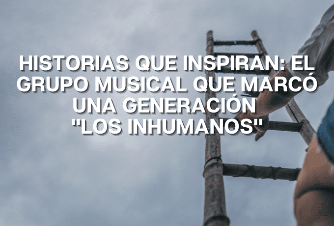 Historias que inspiran: El grupo musical que marcó una generación “Los Inhumanos”