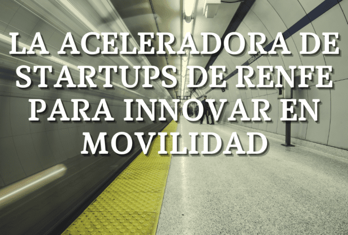 La Aceleradora de Startups de Renfe para Innovar en Movilidad