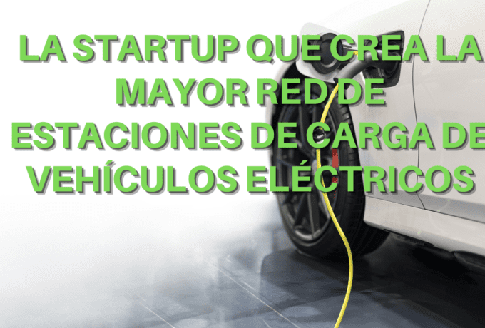 La Startup que crea la mayor red de estaciones de carga de vehículos eléctricos