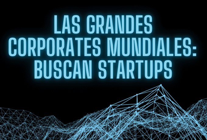 Las grandes Corporates mundiales: Buscan Startups