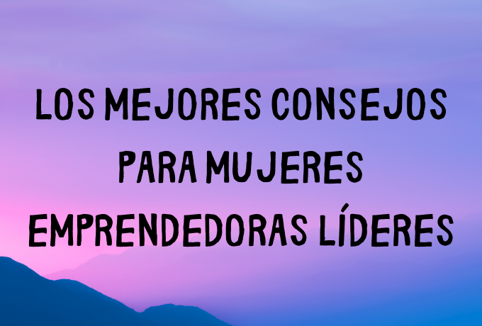 Los mejores consejos para mujeres emprendedoras líderes