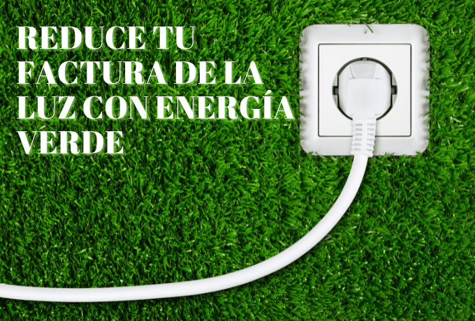 Reduce tu factura de la luz con energía verde